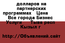 70 долларов на партнерских программах › Цена ­ 670 - Все города Бизнес » Услуги   . Тыва респ.,Кызыл г.